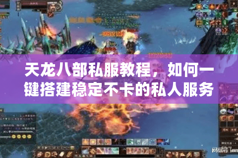 天龙八部私服教程，如何一键搭建稳定不卡的私人服务器？