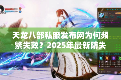 天龙八部私服发布网为何频繁失效？2025年最新防失联攻略