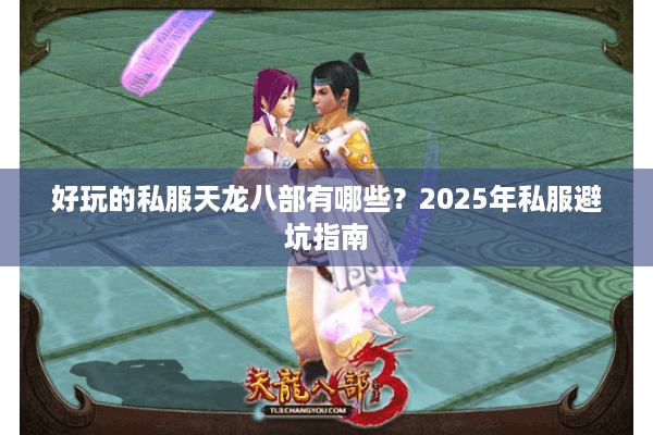 好玩的私服天龙八部有哪些？2025年私服避坑指南
