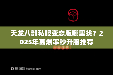 天龙八部私服变态版哪里找？2025年高爆率秒升服推荐