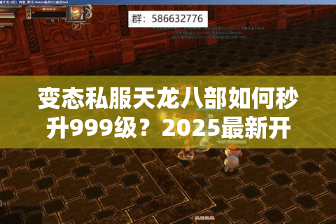 变态私服天龙八部如何秒升999级？2025最新开服指南