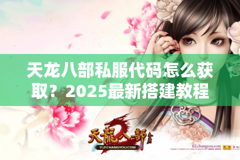 天龙八部私服代码怎么获取？2025最新搭建教程与安全防护指南