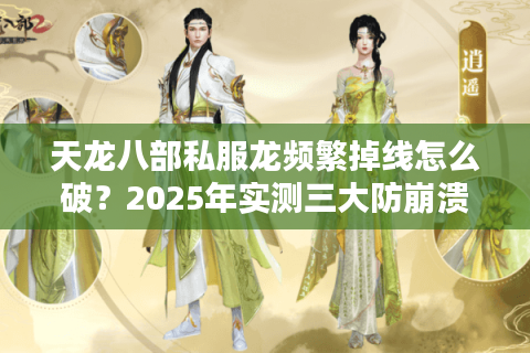天龙八部私服龙频繁掉线怎么破？2025年实测三大防崩溃秘籍