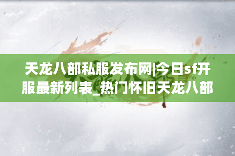 天龙八部私服发布网|今日sf开服最新列表_热门怀旧天龙八部私服排行榜