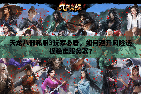 天龙八部私服3玩家必看，如何避开风险选择稳定服务器？