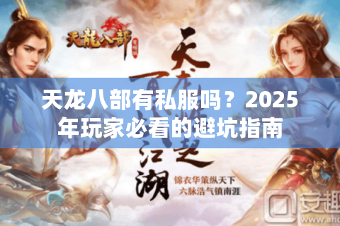 天龙八部有私服吗？2025年玩家必看的避坑指南
