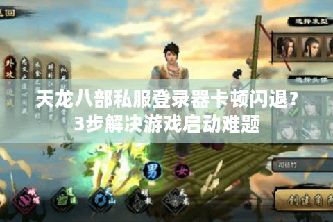 天龙八部私服登录器卡顿闪退？3步解决游戏启动难题