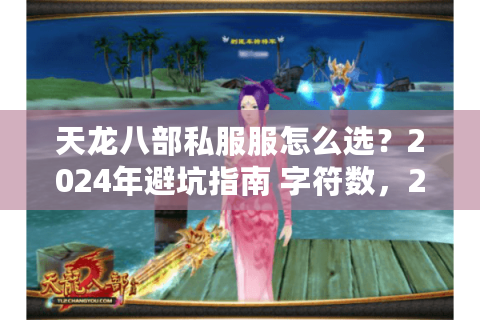 天龙八部私服服怎么选？2024年避坑指南 字符数，22，含核心关键词+长尾词避坑指南）