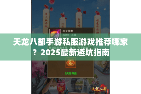 天龙八部手游私服游戏推荐哪家？2025最新避坑指南