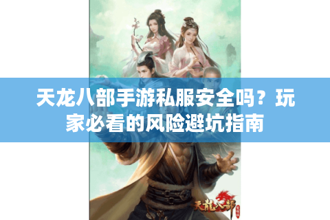 天龙八部手游私服安全吗？玩家必看的风险避坑指南