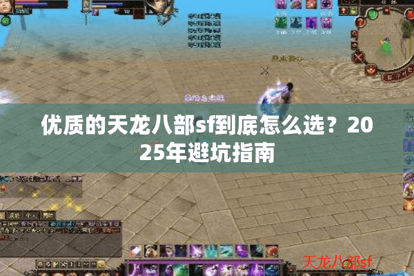 优质的天龙八部sf到底怎么选？2025年避坑指南
