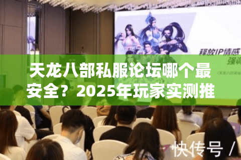 天龙八部私服论坛哪个最安全？2025年玩家实测推荐