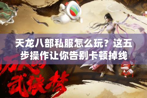 天龙八部私服怎么玩？这五步操作让你告别卡顿掉线