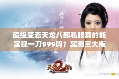 超级变态天龙八部私服真的能实现一刀999吗？实测三大版本揭秘