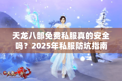 天龙八部免费私服真的安全吗？2025年私服防坑指南