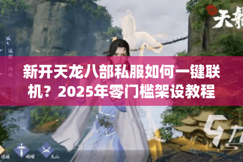 新开天龙八部私服如何一键联机？2025年零门槛架设教程