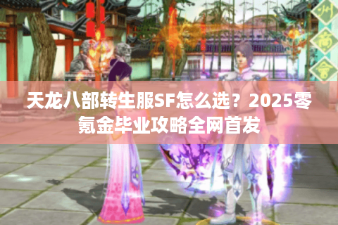 天龙八部转生服SF怎么选？2025零氪金毕业攻略全网首发