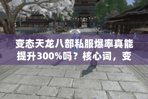 变态天龙八部私服爆率真能提升300%吗？核心词，变态天龙八部私服；长尾词，变态天龙八部私服爆率）