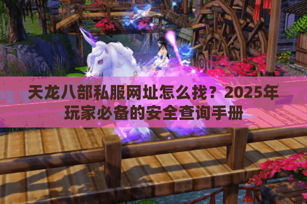 天龙八部私服网址怎么找？2025年玩家必备的安全查询手册