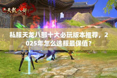 私服天龙八部十大必玩版本推荐，2025年怎么选服最保值？