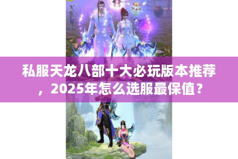 私服天龙八部十大必玩版本推荐，2025年怎么选服最保值？