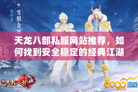 天龙八部私服网站推荐，如何找到安全稳定的经典江湖？