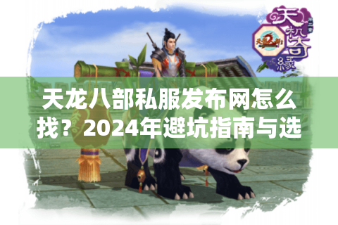 天龙八部私服发布网怎么找？2024年避坑指南与选服攻略
