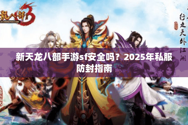新天龙八部手游sf安全吗？2025年私服防封指南