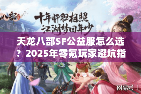 天龙八部SF公益服怎么选？2025年零氪玩家避坑指南