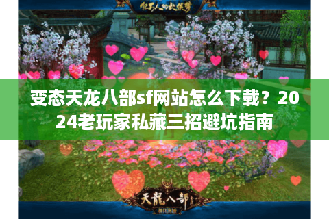 变态天龙八部sf网站怎么下载?2024老玩家私藏三招避坑指南 变态天龙八部sf网站怎么下载?2024老玩家私藏三招避坑指南