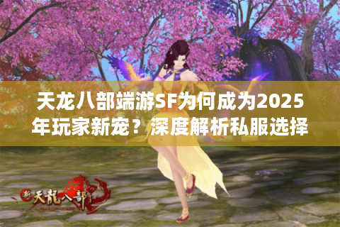 天龙八部端游SF为何成为2025年玩家新宠？深度解析私服选择攻略