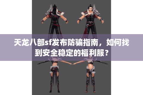 天龙八部sf发布防骗指南，如何找到安全稳定的福利服？