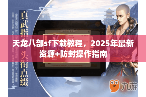 天龙八部sf下载教程，2025年最新资源+防封操作指南