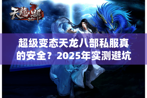 超级变态天龙八部私服真的安全？2025年实测避坑指南