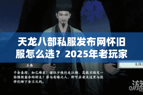 天龙八部私服发布网怀旧服怎么选？2025年老玩家避坑三步法