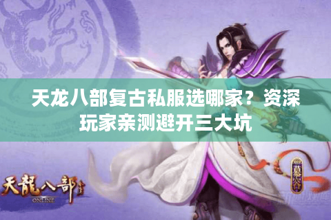 天龙八部复古私服选哪家？资深玩家亲测避开三大坑