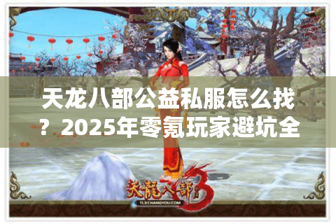 天龙八部公益私服怎么找？2025年零氪玩家避坑全攻略