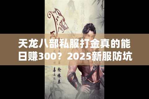 天龙八部私服打金真的能日赚300?2025新服防坑必看7大秘籍 天龙八部私服打金真的能日赚300?2025新服防坑必看7大秘籍