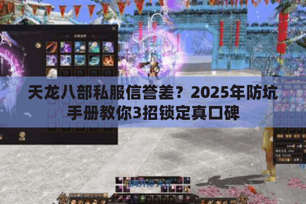 天龙八部私服信誉差？2025年防坑手册教你3招锁定真口碑