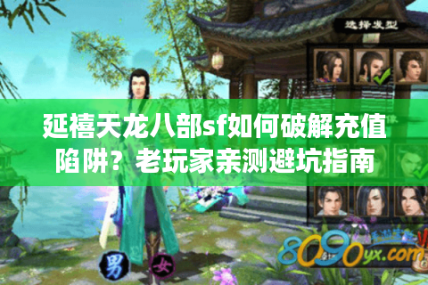 延禧天龙八部sf如何破解充值陷阱？老玩家亲测避坑指南