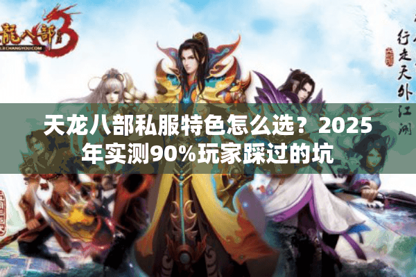 天龙八部私服特色怎么选？2025年实测90%玩家踩过的坑