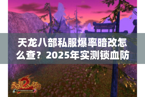 天龙八部私服爆率暗改怎么查?2025年实测锁血防坑指南 天龙八部私服爆率暗改怎么查?2025年实测锁血防坑指南