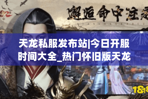 天龙私服发布站|今日开服时间大全_热门怀旧版天龙私服精选