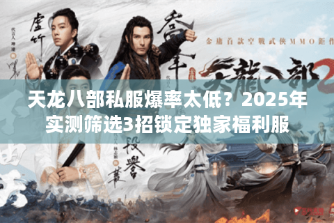 天龙八部私服爆率太低？2025年实测筛选3招锁定独家福利服