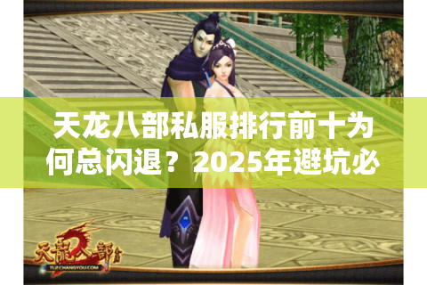 天龙八部私服排行前十为何总闪退？2025年避坑必看四步筛选法