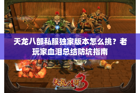 天龙八部私服独家版本怎么挑?老玩家血泪总结防坑指南 天龙八部私服独家版本怎么挑?老玩家血泪总结防坑指南