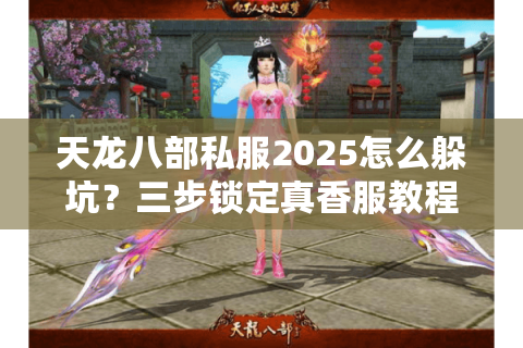 天龙八部私服2025怎么躲坑？三步锁定真香服教程