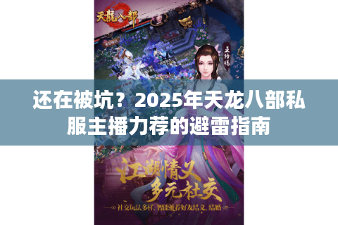 还在被坑？2025年天龙八部私服主播力荐的避雷指南