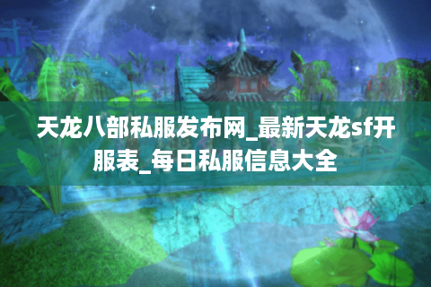 天龙八部私服发布网_最新天龙sf开服表_每日私服信息大全