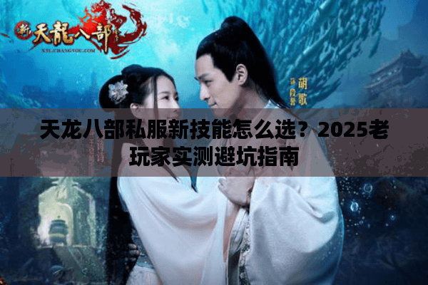 天龙八部私服新技能怎么选？2025老玩家实测避坑指南